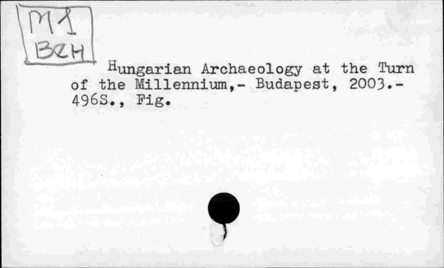 ﻿wr
Hungarian Archaeology at the Turn of the Millennium,- Budapest, 2003.-4963., Fig.